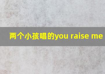 两个小孩唱的you raise me up